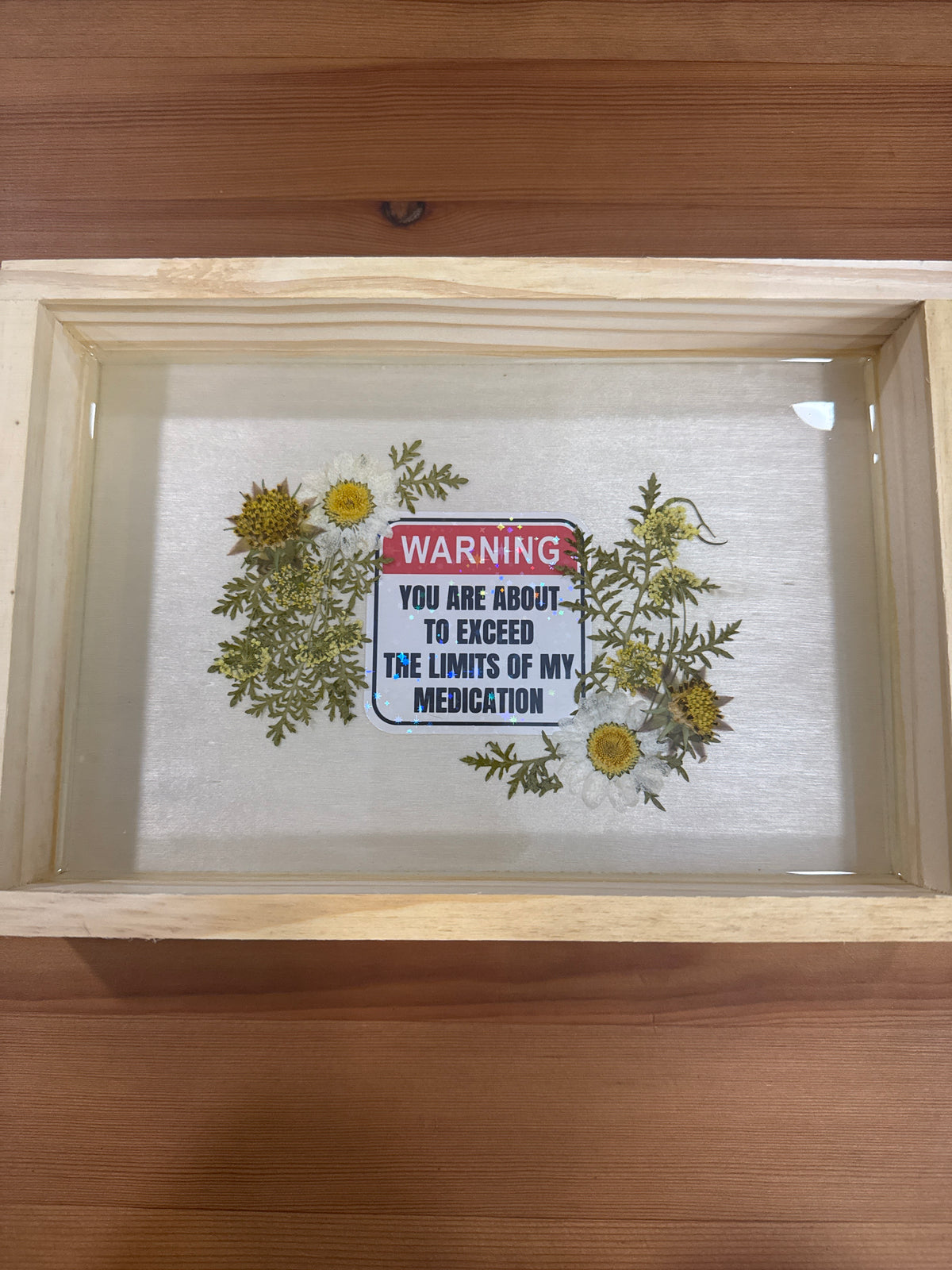 “Warning: You Are About to Exceed The Limits of my Medication” Wood Frame with Pressed Flowers